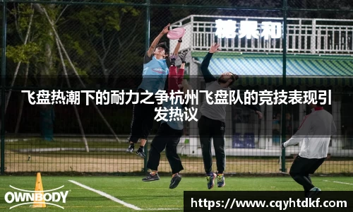 飞盘热潮下的耐力之争杭州飞盘队的竞技表现引发热议
